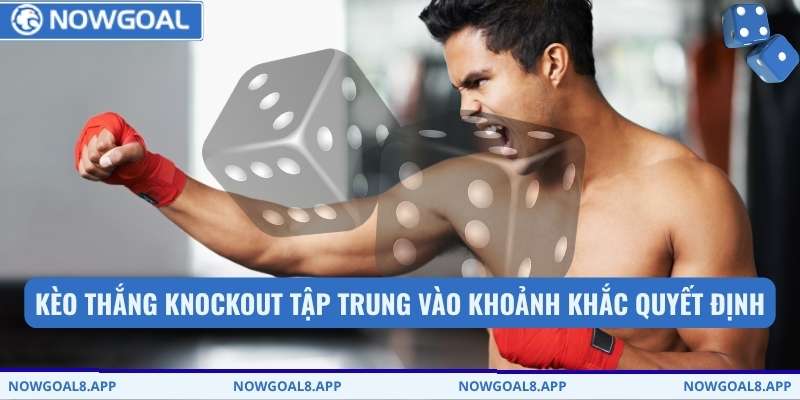 Kèo thắng knockout tập trung vào khoảnh khắc quyết định